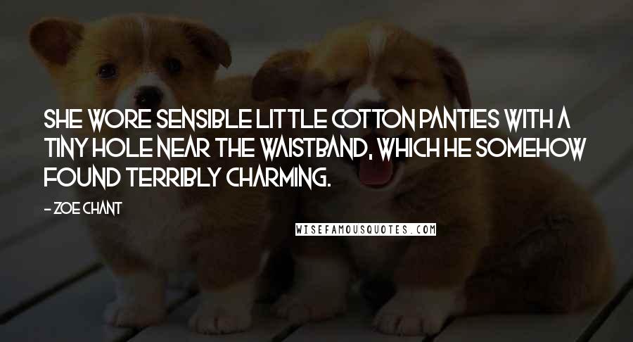Zoe Chant Quotes: She wore sensible little cotton panties with a tiny hole near the waistband, which he somehow found terribly charming.