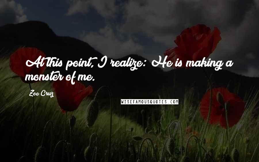 Zoe Cruz Quotes: At this point, I realize: He is making a monster of me.