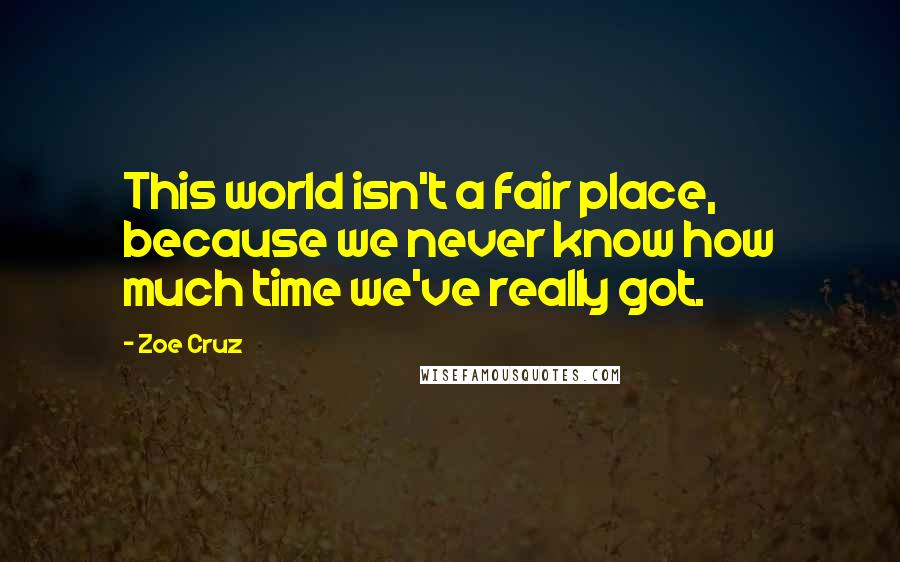 Zoe Cruz Quotes: This world isn't a fair place, because we never know how much time we've really got.