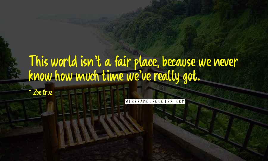 Zoe Cruz Quotes: This world isn't a fair place, because we never know how much time we've really got.