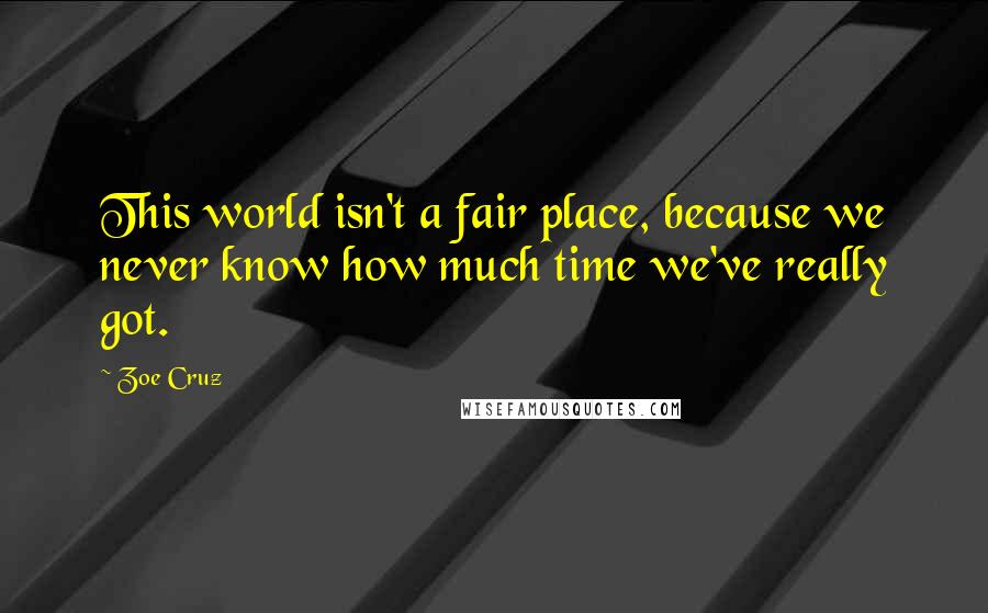 Zoe Cruz Quotes: This world isn't a fair place, because we never know how much time we've really got.