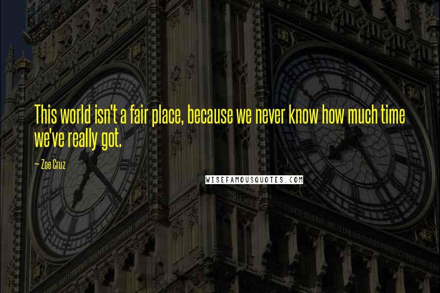 Zoe Cruz Quotes: This world isn't a fair place, because we never know how much time we've really got.