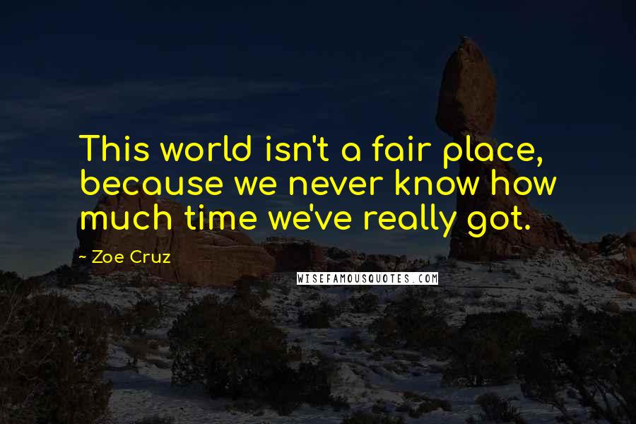 Zoe Cruz Quotes: This world isn't a fair place, because we never know how much time we've really got.