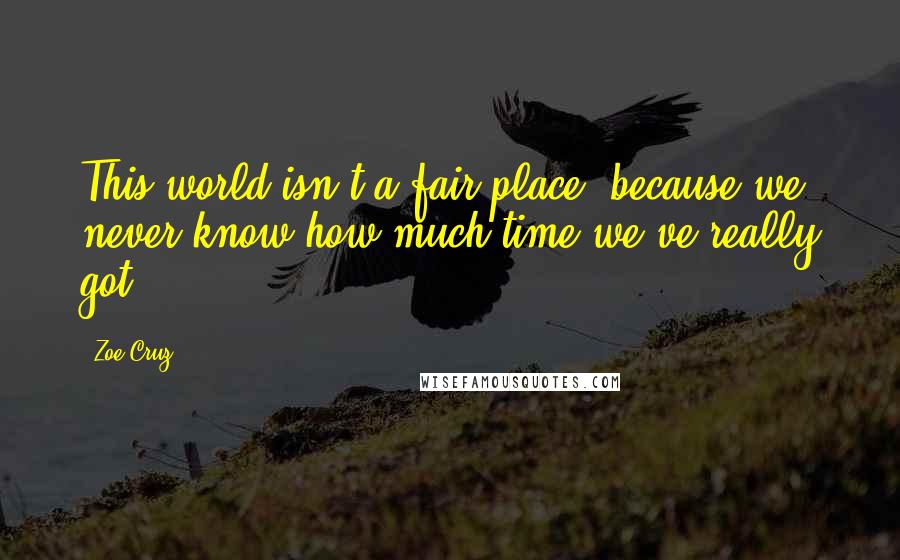 Zoe Cruz Quotes: This world isn't a fair place, because we never know how much time we've really got.