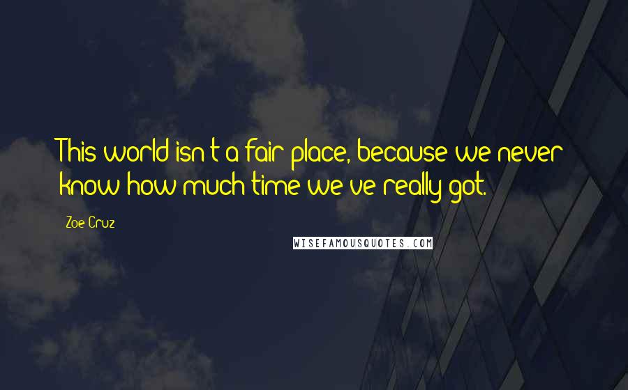 Zoe Cruz Quotes: This world isn't a fair place, because we never know how much time we've really got.