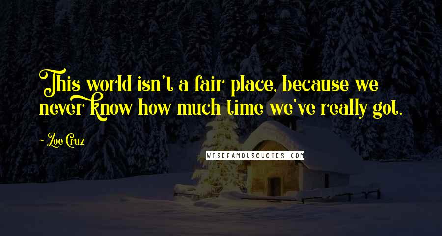 Zoe Cruz Quotes: This world isn't a fair place, because we never know how much time we've really got.