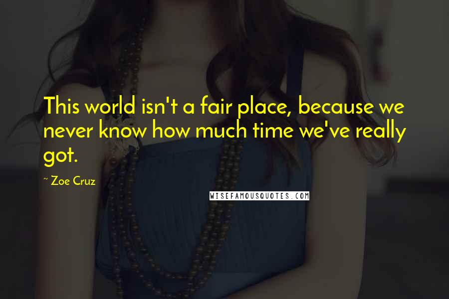 Zoe Cruz Quotes: This world isn't a fair place, because we never know how much time we've really got.