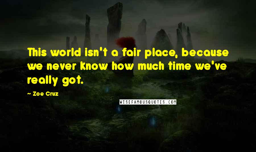 Zoe Cruz Quotes: This world isn't a fair place, because we never know how much time we've really got.