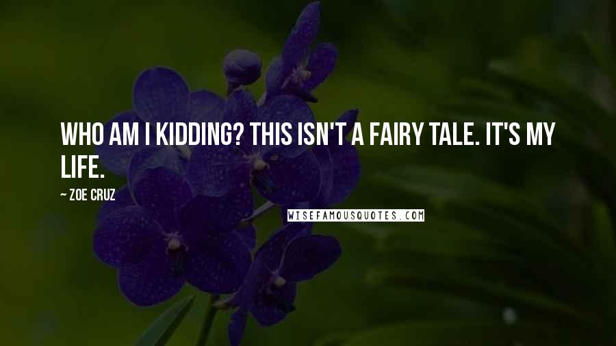 Zoe Cruz Quotes: Who am I kidding? This isn't a fairy tale. It's my life.