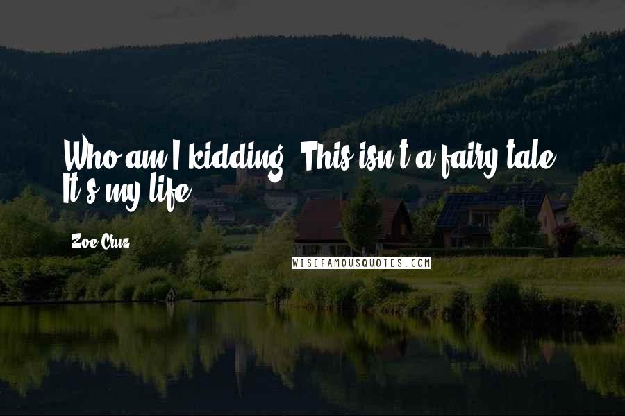 Zoe Cruz Quotes: Who am I kidding? This isn't a fairy tale. It's my life.