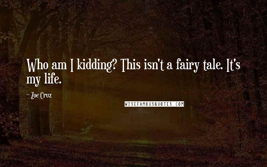 Zoe Cruz Quotes: Who am I kidding? This isn't a fairy tale. It's my life.