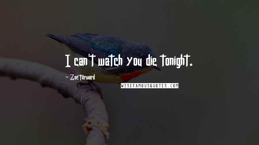 Zoe Forward Quotes: I can't watch you die tonight.