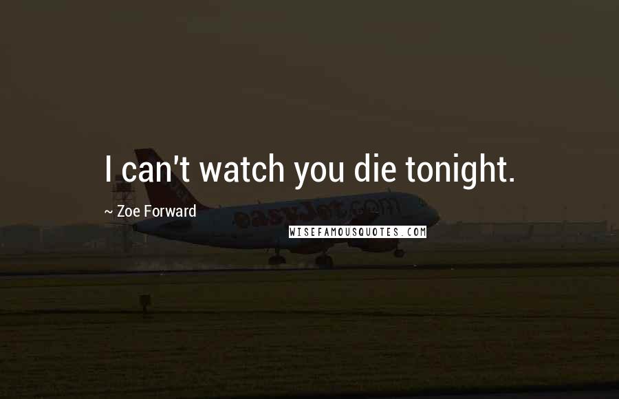 Zoe Forward Quotes: I can't watch you die tonight.