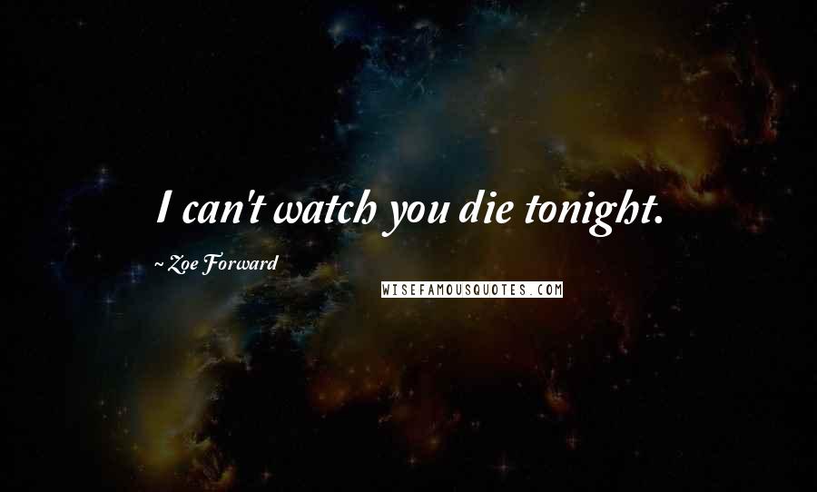 Zoe Forward Quotes: I can't watch you die tonight.