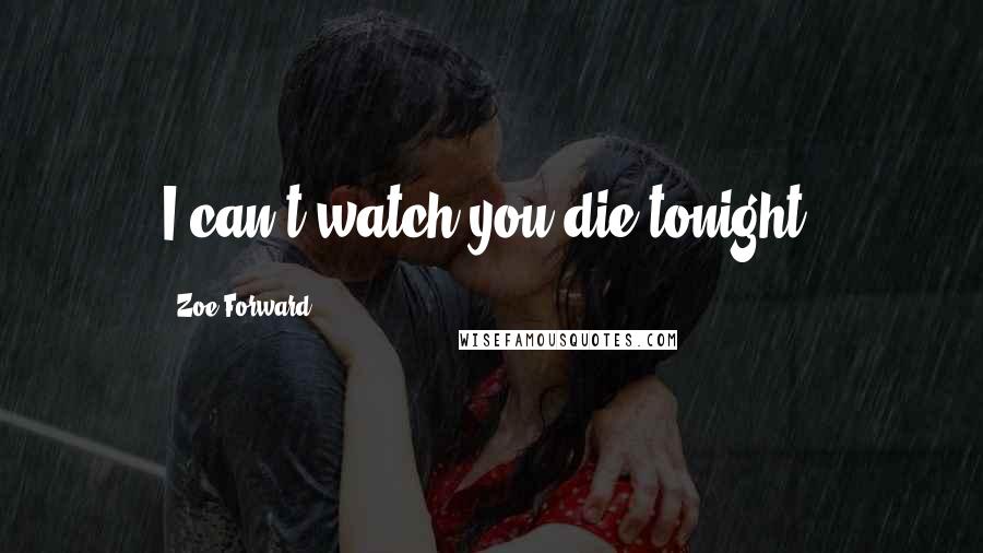 Zoe Forward Quotes: I can't watch you die tonight.