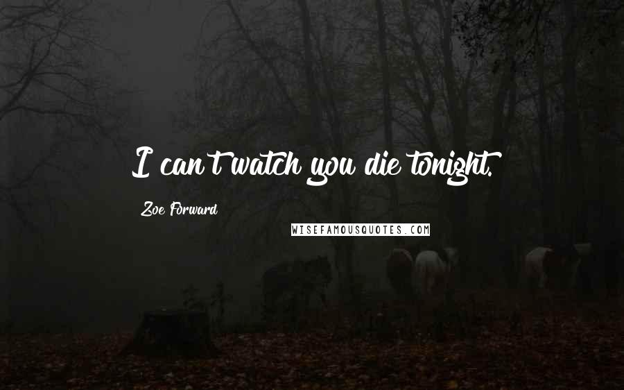 Zoe Forward Quotes: I can't watch you die tonight.