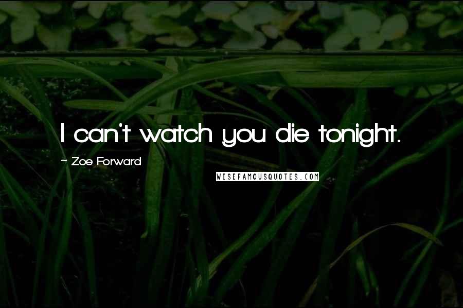 Zoe Forward Quotes: I can't watch you die tonight.