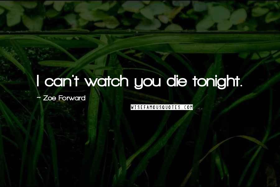 Zoe Forward Quotes: I can't watch you die tonight.