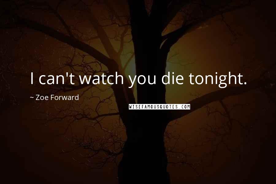 Zoe Forward Quotes: I can't watch you die tonight.