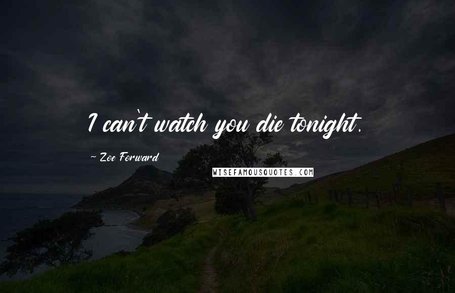 Zoe Forward Quotes: I can't watch you die tonight.