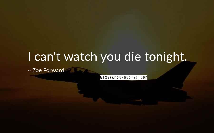 Zoe Forward Quotes: I can't watch you die tonight.