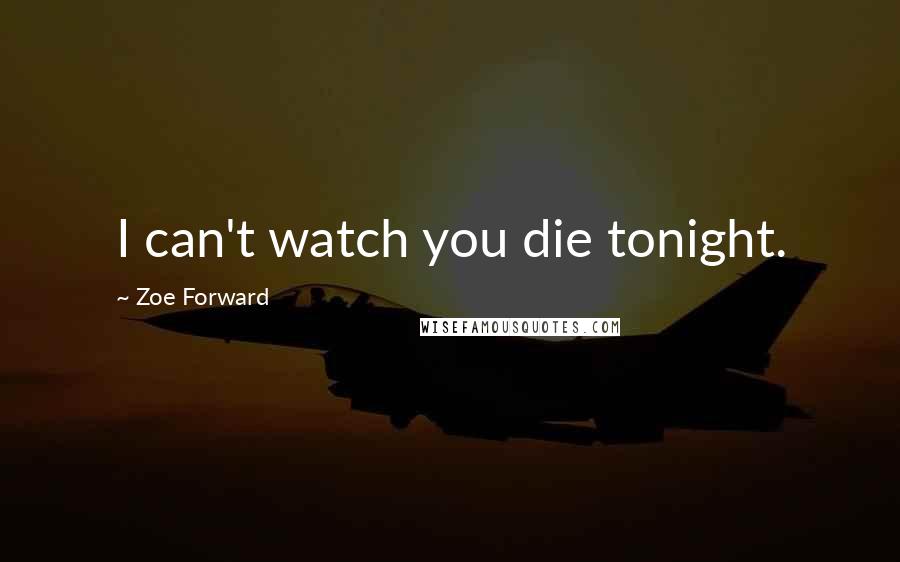 Zoe Forward Quotes: I can't watch you die tonight.