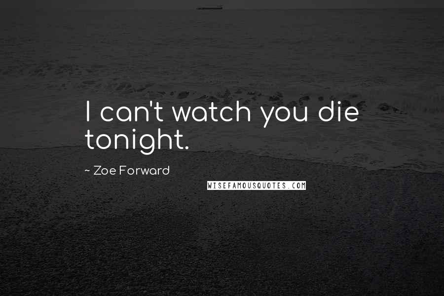 Zoe Forward Quotes: I can't watch you die tonight.