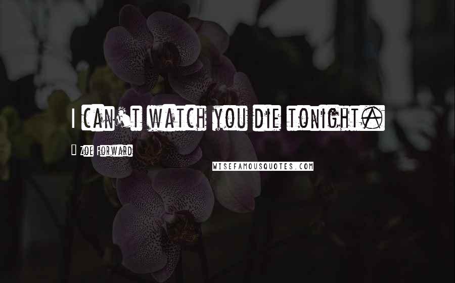 Zoe Forward Quotes: I can't watch you die tonight.