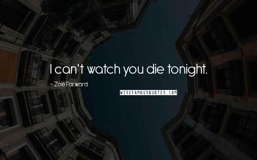 Zoe Forward Quotes: I can't watch you die tonight.