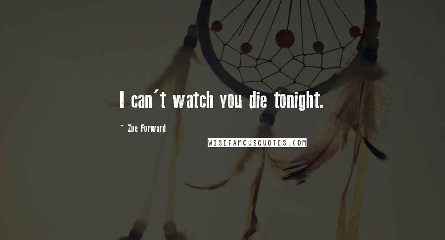 Zoe Forward Quotes: I can't watch you die tonight.