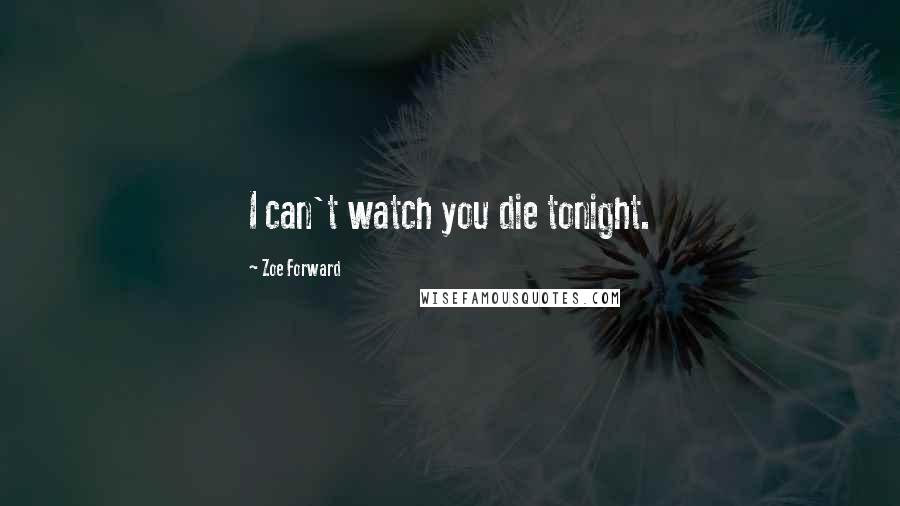 Zoe Forward Quotes: I can't watch you die tonight.