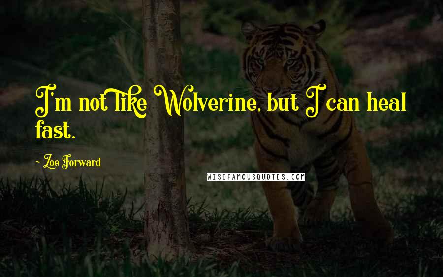 Zoe Forward Quotes: I'm not like Wolverine, but I can heal fast.