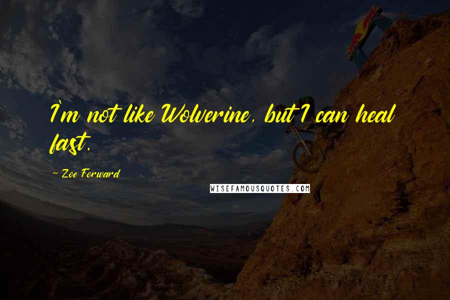 Zoe Forward Quotes: I'm not like Wolverine, but I can heal fast.