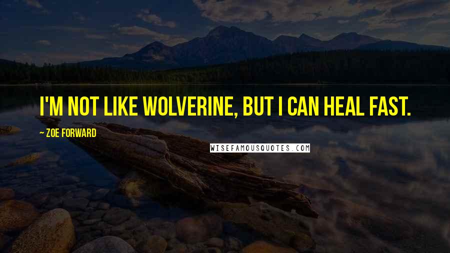 Zoe Forward Quotes: I'm not like Wolverine, but I can heal fast.