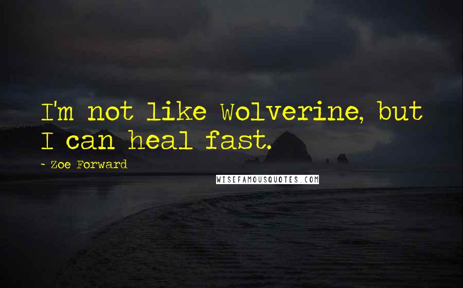 Zoe Forward Quotes: I'm not like Wolverine, but I can heal fast.