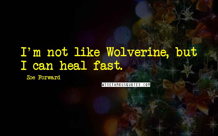 Zoe Forward Quotes: I'm not like Wolverine, but I can heal fast.