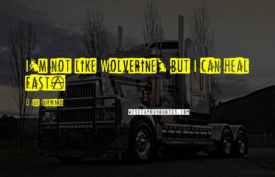 Zoe Forward Quotes: I'm not like Wolverine, but I can heal fast.