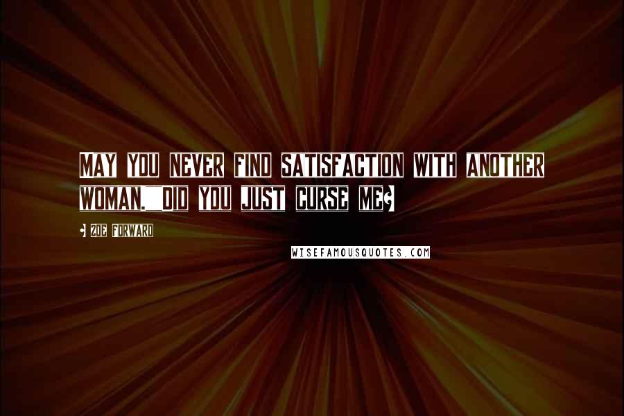 Zoe Forward Quotes: May you never find satisfaction with another woman.""Did you just curse me?