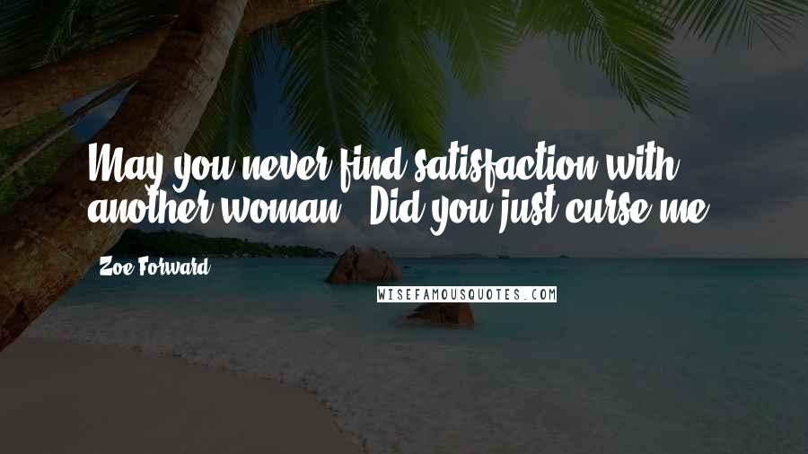 Zoe Forward Quotes: May you never find satisfaction with another woman.""Did you just curse me?