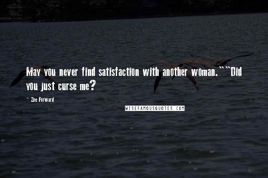 Zoe Forward Quotes: May you never find satisfaction with another woman.""Did you just curse me?