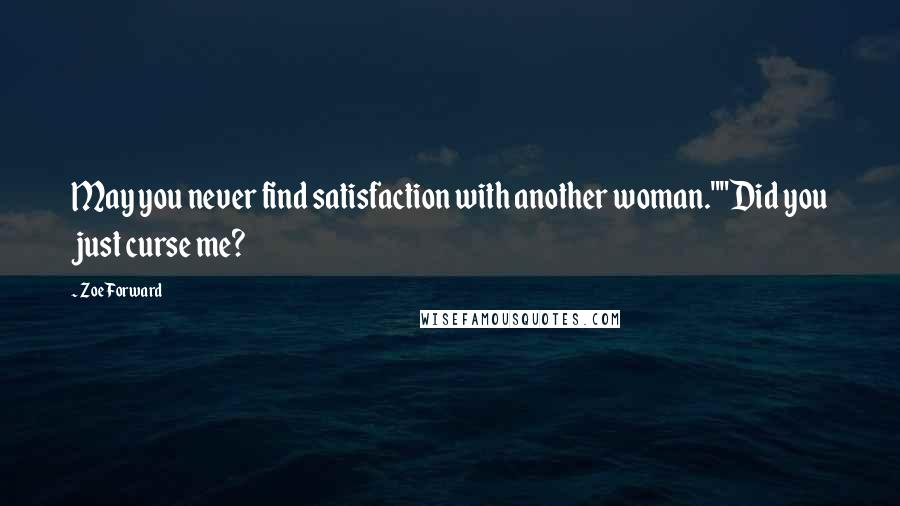 Zoe Forward Quotes: May you never find satisfaction with another woman.""Did you just curse me?