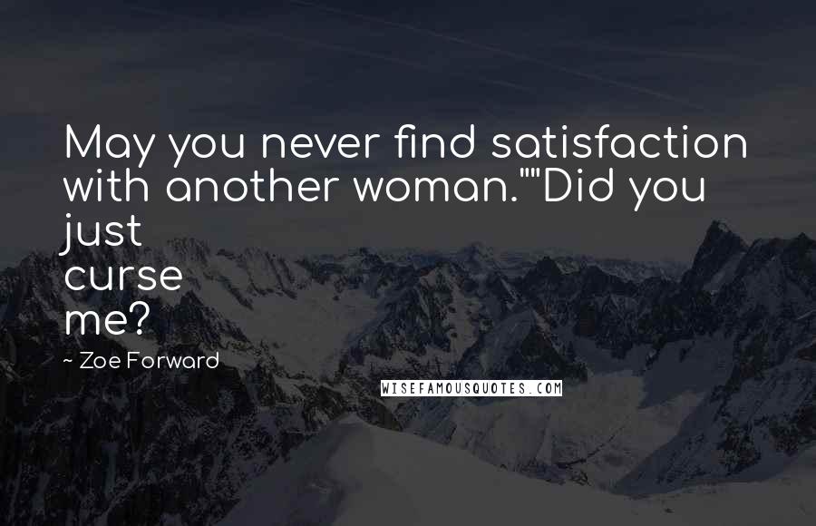 Zoe Forward Quotes: May you never find satisfaction with another woman.""Did you just curse me?