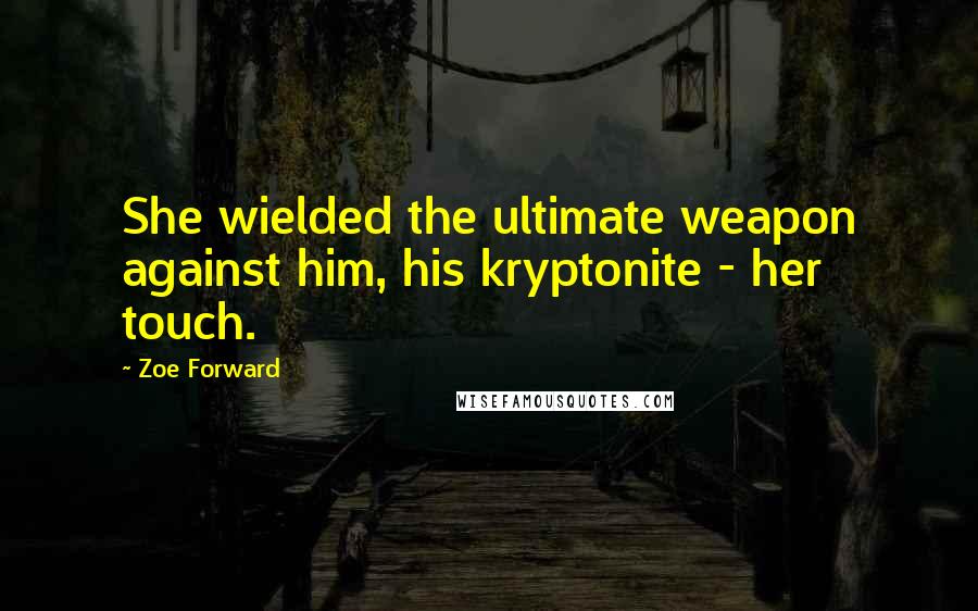 Zoe Forward Quotes: She wielded the ultimate weapon against him, his kryptonite - her touch.