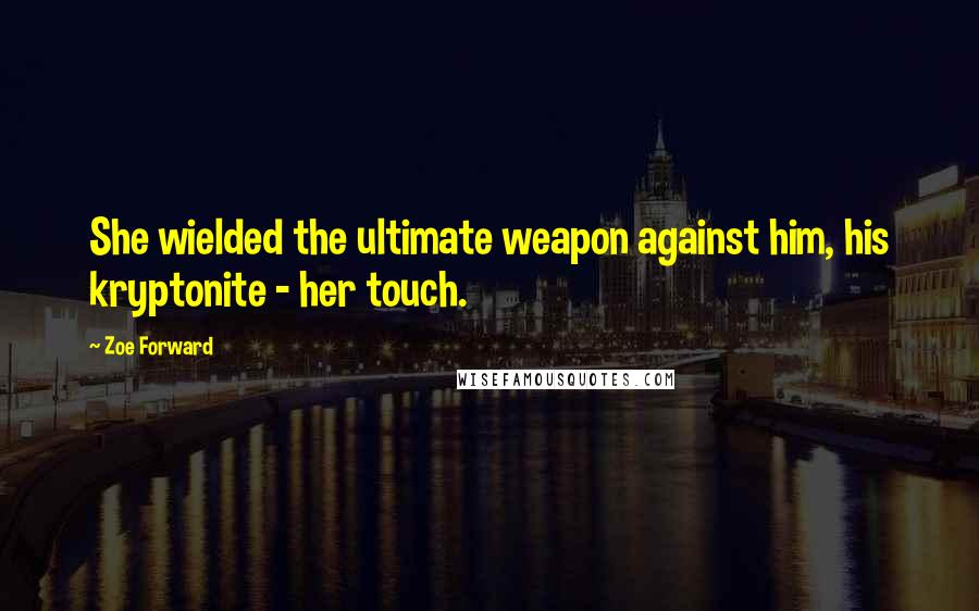 Zoe Forward Quotes: She wielded the ultimate weapon against him, his kryptonite - her touch.