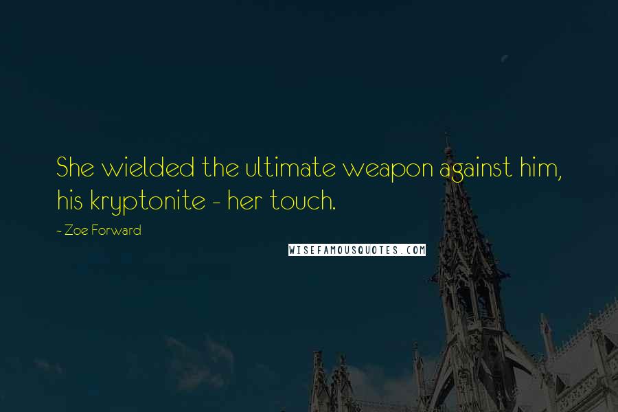 Zoe Forward Quotes: She wielded the ultimate weapon against him, his kryptonite - her touch.