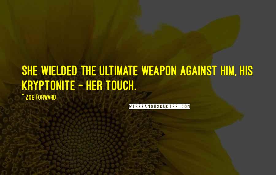 Zoe Forward Quotes: She wielded the ultimate weapon against him, his kryptonite - her touch.