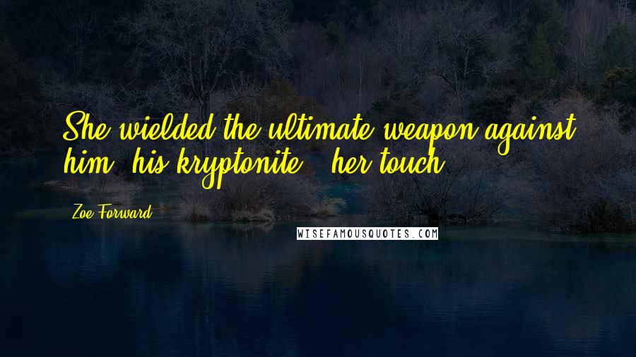 Zoe Forward Quotes: She wielded the ultimate weapon against him, his kryptonite - her touch.