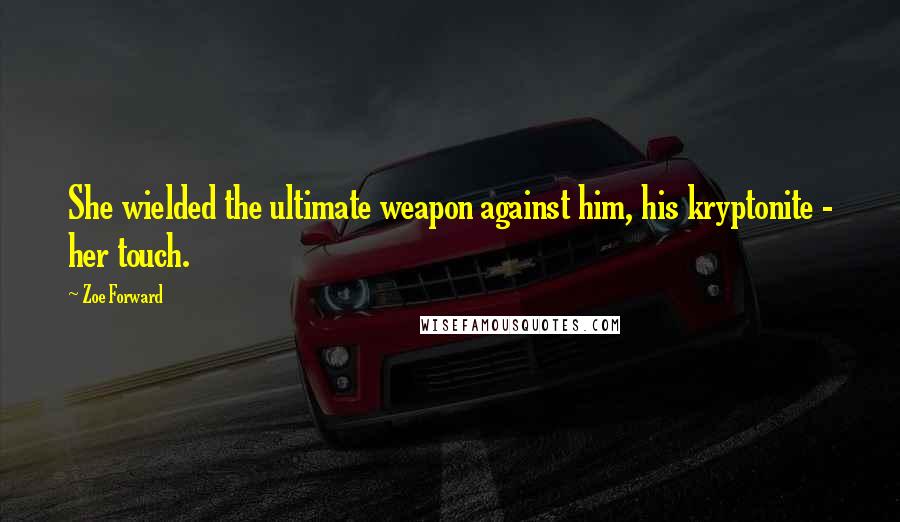 Zoe Forward Quotes: She wielded the ultimate weapon against him, his kryptonite - her touch.