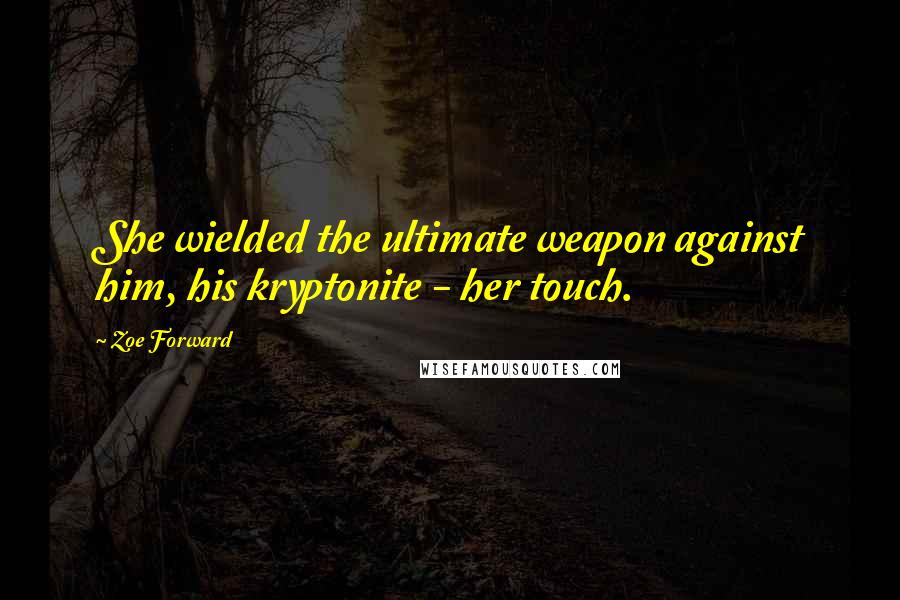 Zoe Forward Quotes: She wielded the ultimate weapon against him, his kryptonite - her touch.