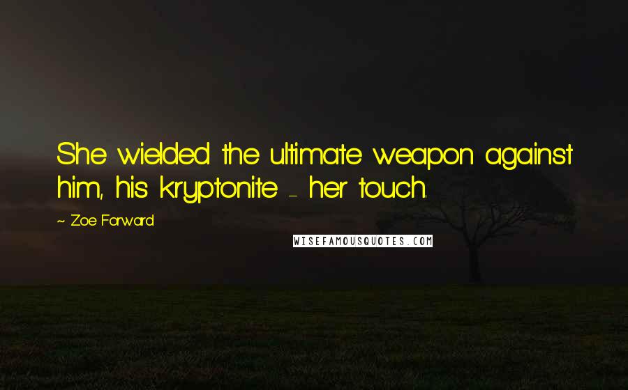 Zoe Forward Quotes: She wielded the ultimate weapon against him, his kryptonite - her touch.